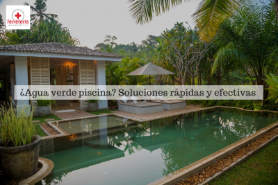 ¿Agua verde piscina? Soluciones rápidas y efectivas